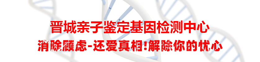 晋城亲子鉴定基因检测中心